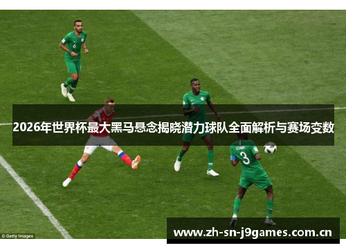 2026年世界杯最大黑马悬念揭晓潜力球队全面解析与赛场变数 2026年世界杯最大黑马悬念揭晓潜力球队全面解析与赛场变数