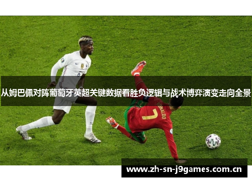 从姆巴佩对阵葡萄牙英超关键数据看胜负逻辑与战术博弈演变走向全景 从姆巴佩对阵葡萄牙英超关键数据看胜负逻辑与战术博弈演变走向全景
