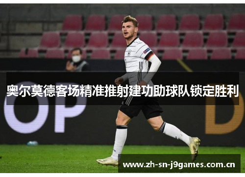 奥尔莫德客场精准推射建功助球队锁定胜利 奥尔莫德客场精准推射建功助球队锁定胜利