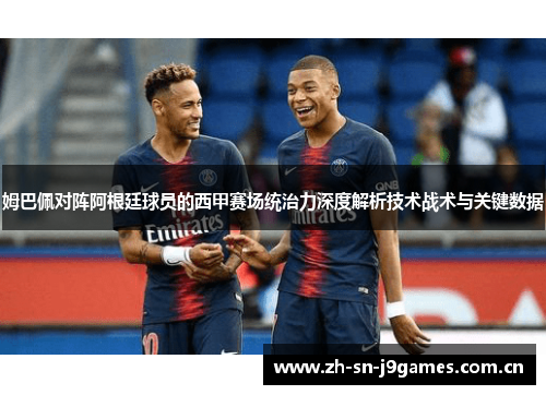 姆巴佩对阵阿根廷球员的西甲赛场统治力深度解析技术战术与关键数据 姆巴佩对阵阿根廷球员的西甲赛场统治力深度解析技术战术与关键数据