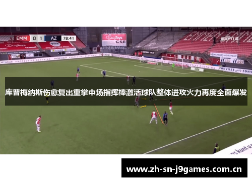 库普梅纳斯伤愈复出重掌中场指挥棒激活球队整体进攻火力再度全面爆发 库普梅纳斯伤愈复出重掌中场指挥棒激活球队整体进攻火力再度全面爆发