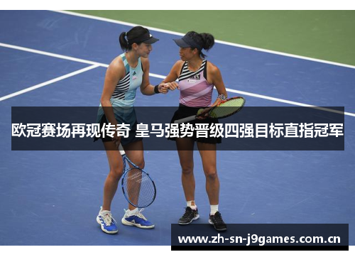 欧冠赛场再现传奇 皇马强势晋级四强目标直指冠军 欧冠赛场再现传奇 皇马强势晋级四强目标直指冠军