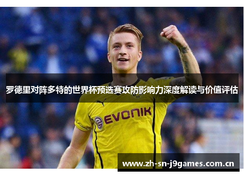 罗德里对阵多特的世界杯预选赛攻防影响力深度解读与价值评估 罗德里对阵多特的世界杯预选赛攻防影响力深度解读与价值评估