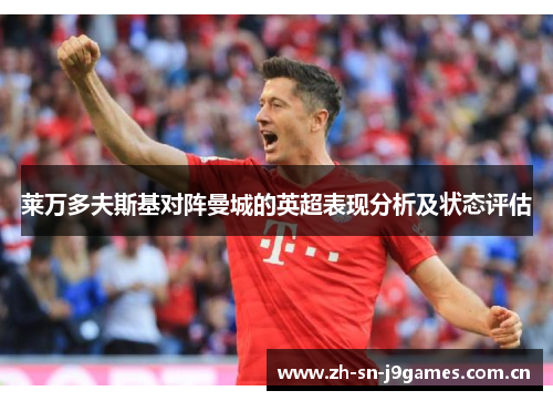 莱万多夫斯基对阵曼城的英超表现分析及状态评估 莱万多夫斯基对阵曼城的英超表现分析及状态评估
